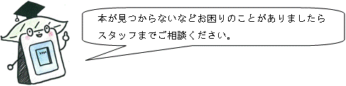 本が見つからないなどお困りのことがありましたらスタッフまでご相談ください。